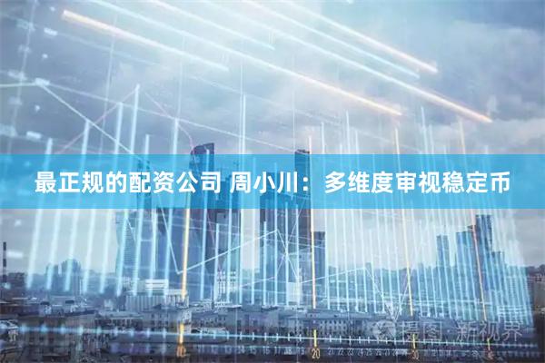 最正规的配资公司 周小川：多维度审视稳定币
