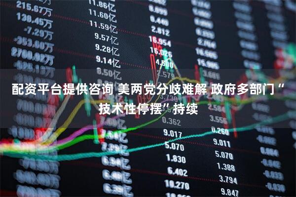 配资平台提供咨询 美两党分歧难解 政府多部门“技术性停摆”持续