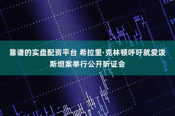 靠谱的实盘配资平台 希拉里·克林顿呼吁就爱泼斯坦案举行公开听证会