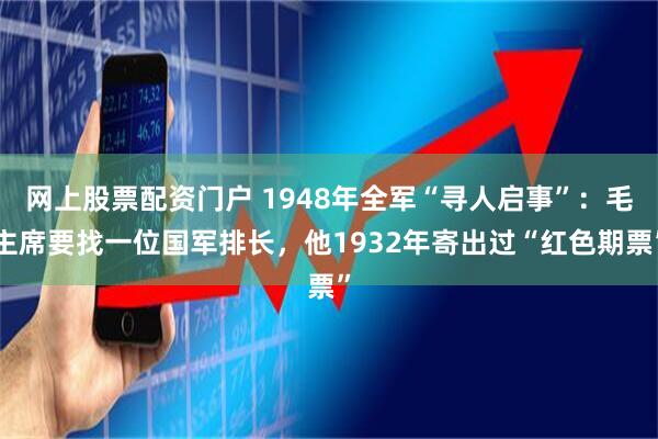 网上股票配资门户 1948年全军“寻人启事”：毛主席要找一位国军排长，他1932年寄出过“红色期票”