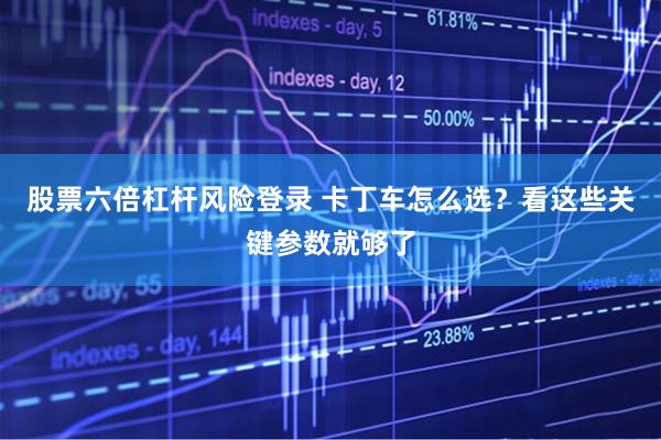 股票六倍杠杆风险登录 卡丁车怎么选？看这些关键参数就够了
