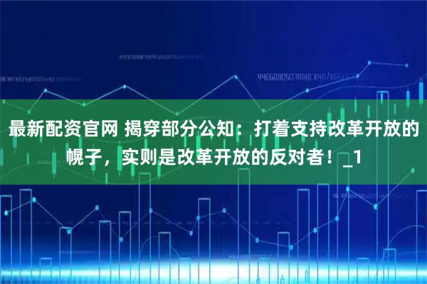 最新配资官网 揭穿部分公知：打着支持改革开放的幌子，实则是改革开放的反对者！_1