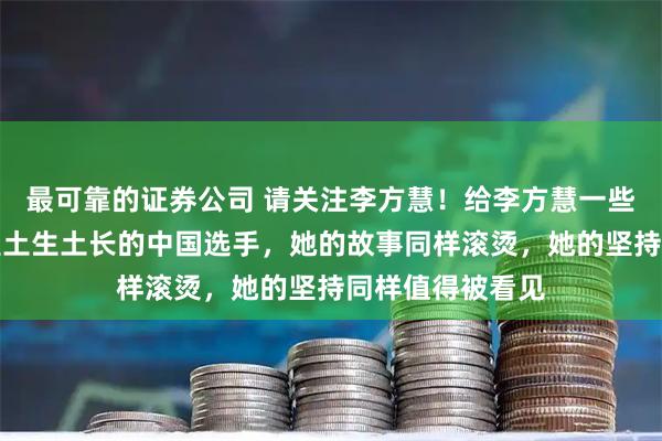 最可靠的证券公司 请关注李方慧！给李方慧一些掌声！李方慧是土生土长的中国选手，她的故事同样滚烫，她的坚持同样值得被看见