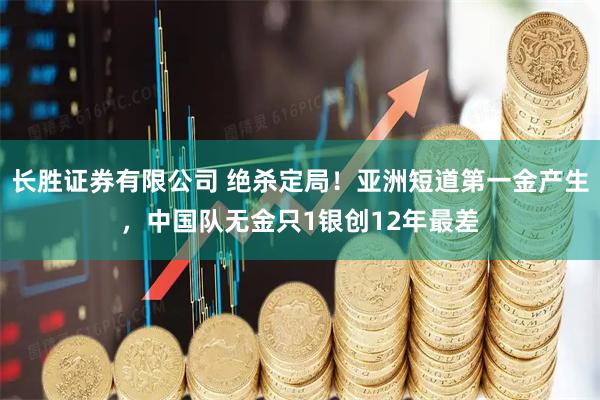 长胜证券有限公司 绝杀定局！亚洲短道第一金产生，中国队无金只1银创12年最差