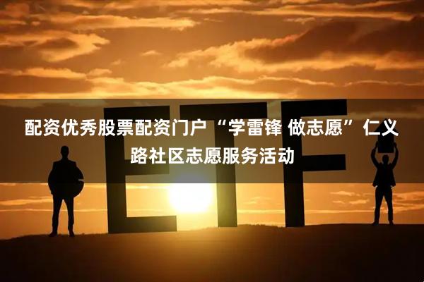 配资优秀股票配资门户 “学雷锋 做志愿” 仁义路社区志愿服务活动