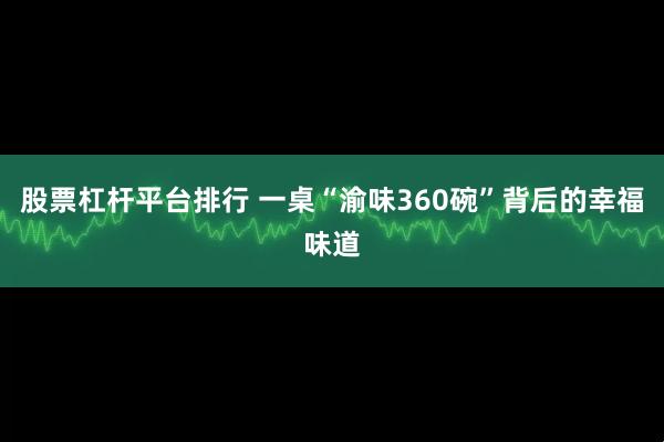 股票杠杆平台排行 一桌“渝味360碗”背后的幸福味道