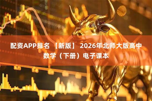 配资APP排名 【新版】 2026年北师大版高中数学（下册）电子课本