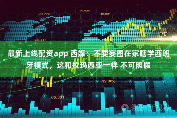 最新上线配资app 西媒：不要妄图在家瞎学西班牙模式，这和拉玛西亚一样 不可照搬